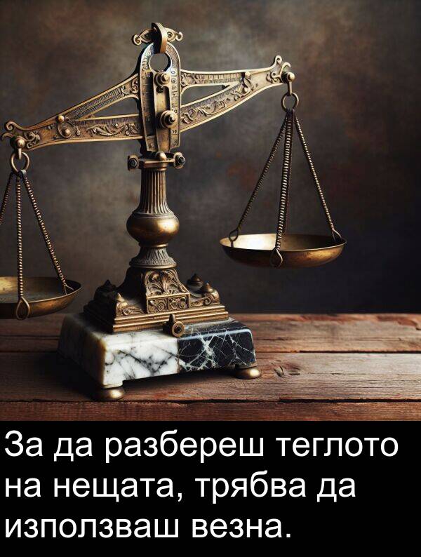 разбереш: За да разбереш теглото на нещата, трябва да използваш везна.