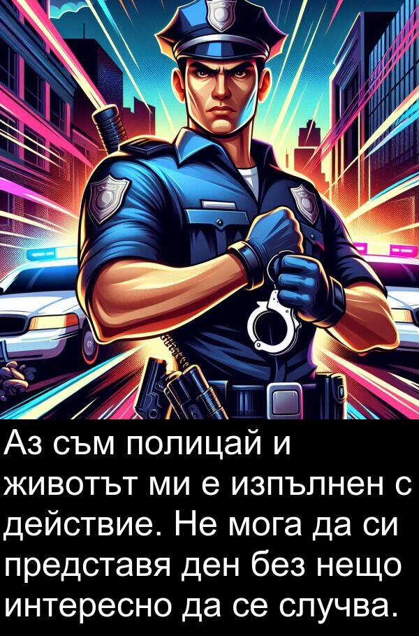 представя: Аз съм полицай и животът ми е изпълнен с действие. Не мога да си представя ден без нещо интересно да се случва.