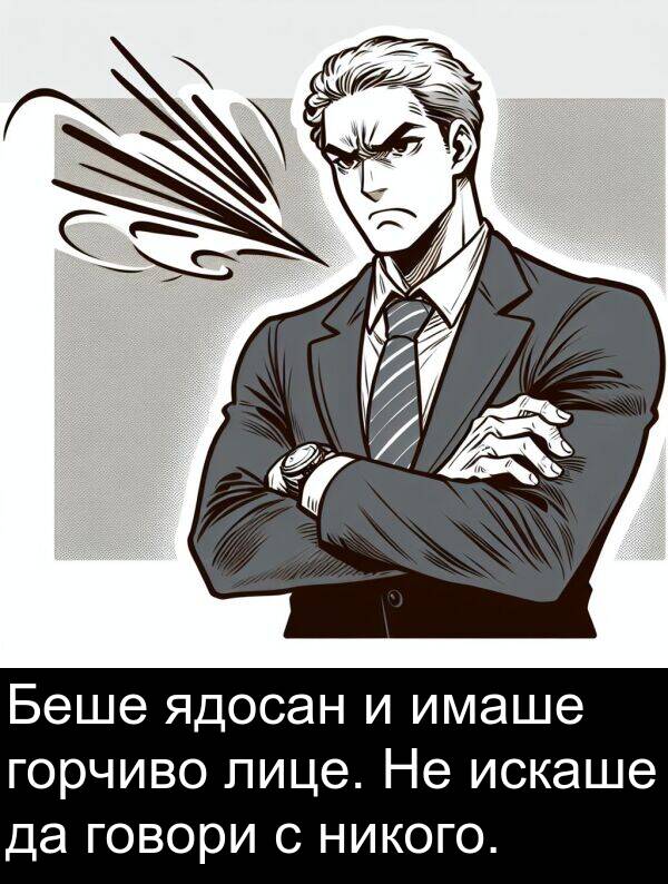 ядосан: Беше ядосан и имаше горчиво лице. Не искаше да говори с никого.