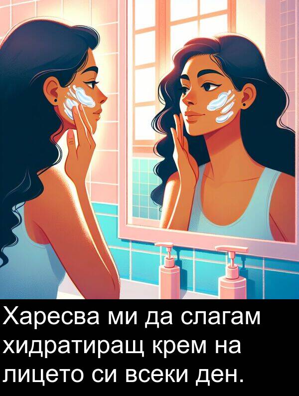 слагам: Харесва ми да слагам хидратиращ крем на лицето си всеки ден.
