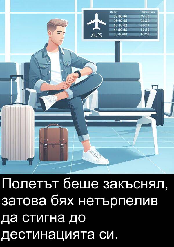 нетърпелив: Полетът беше закъснял, затова бях нетърпелив да стигна до дестинацията си.