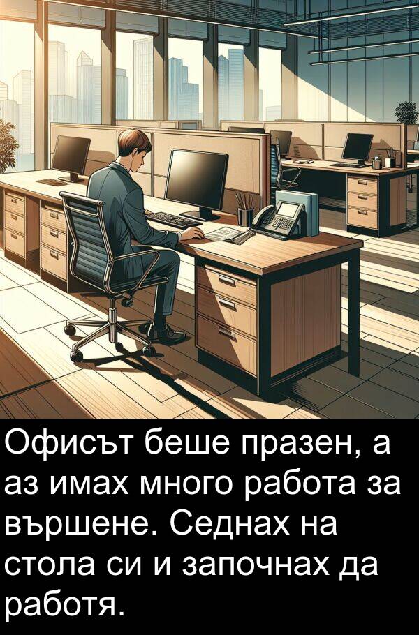 работа: Офисът беше празен, а аз имах много работа за вършене. Седнах на стола си и започнах да работя.