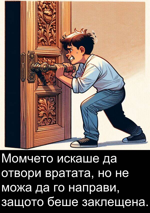 защото: Момчето искаше да отвори вратата, но не можа да го направи, защото беше заклещена.
