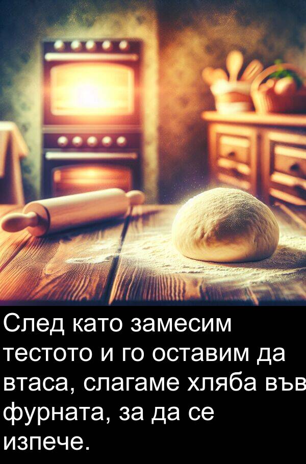 замесим: След като замесим тестото и го оставим да втаса, слагаме хляба във фурната, за да се изпече.