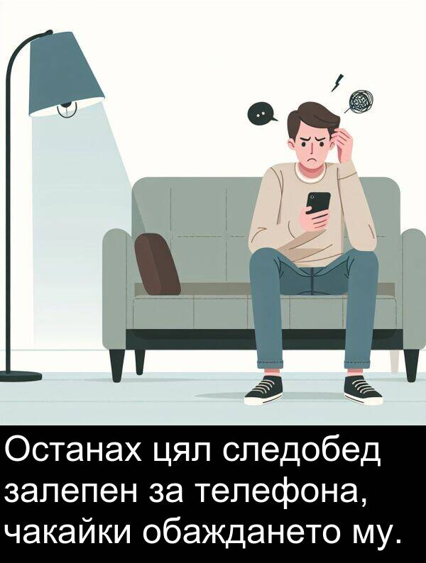 обаждането: Останах цял следобед залепен за телефона, чакайки обаждането му.