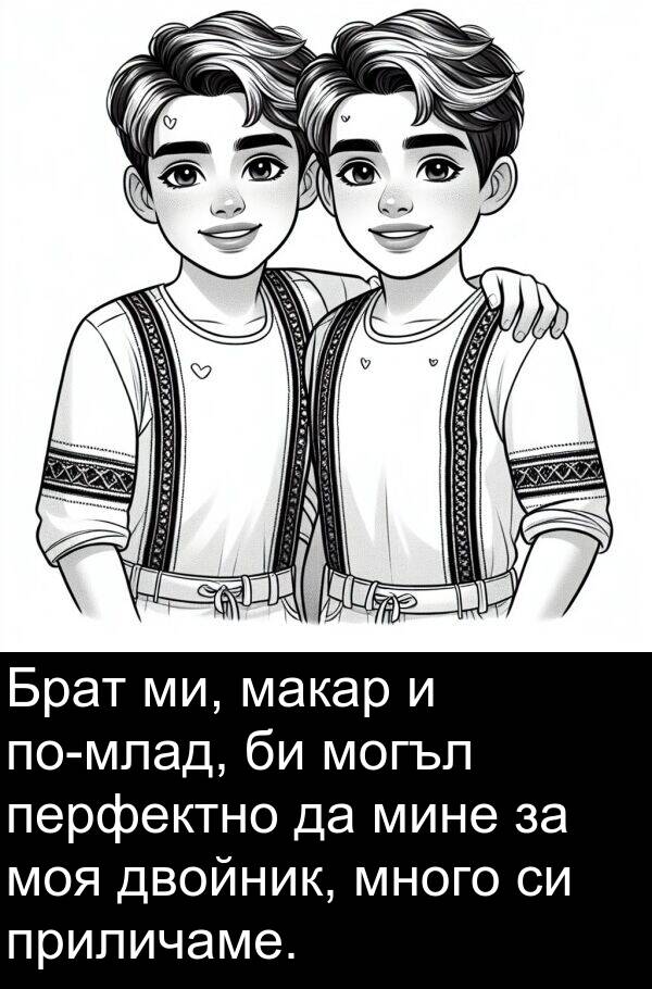 двойник: Брат ми, макар и по-млад, би могъл перфектно да мине за моя двойник, много си приличаме.