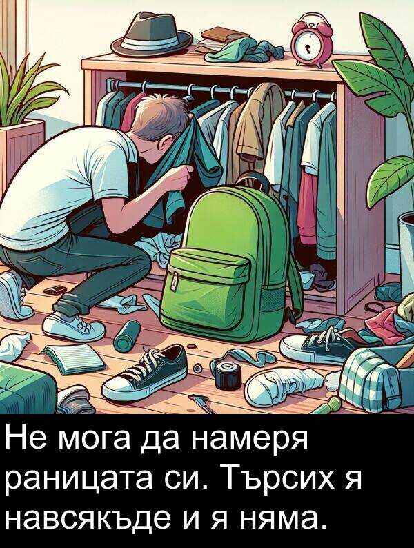 навсякъде: Не мога да намеря раницата си. Търсих я навсякъде и я няма.