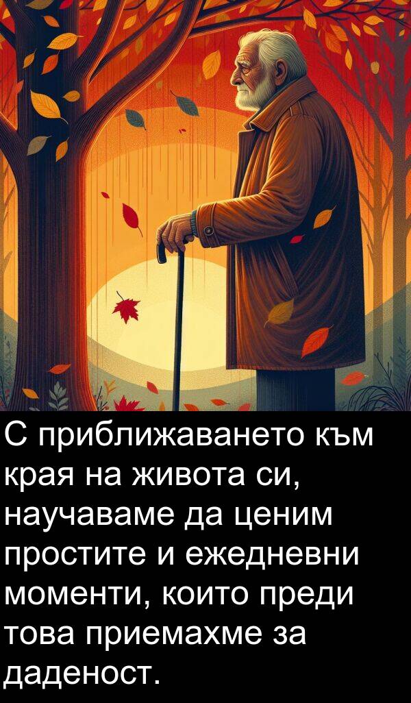 ежедневни: С приближаването към края на живота си, научаваме да ценим простите и ежедневни моменти, които преди това приемахме за даденост.