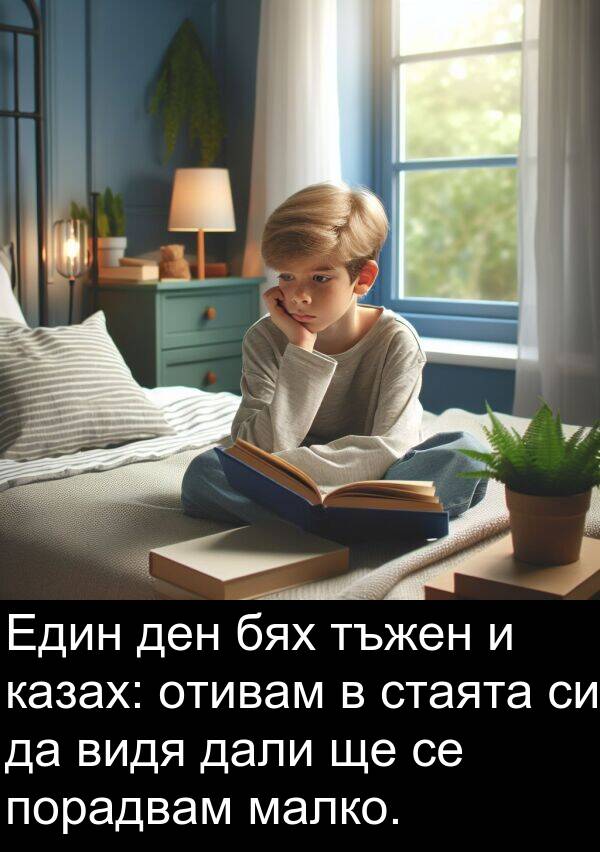 малко: Един ден бях тъжен и казах: отивам в стаята си да видя дали ще се порадвам малко.