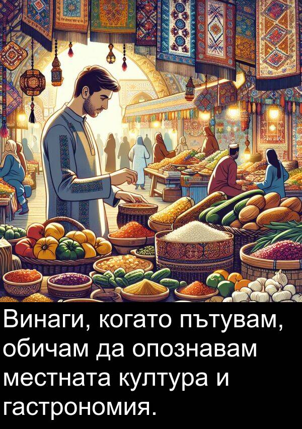 обичам: Винаги, когато пътувам, обичам да опознавам местната култура и гастрономия.
