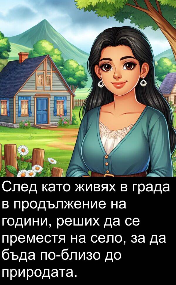 природата: След като живях в града в продължение на години, реших да се преместя на село, за да бъда по-близо до природата.