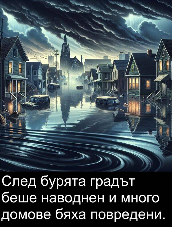 наводнен: След бурята градът беше наводнен и много домове бяха повредени.