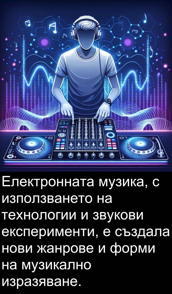 създала: Електронната музика, с използването на технологии и звукови експерименти, е създала нови жанрове и форми на музикално изразяване.