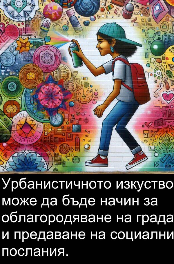 облагородяване: Урбанистичното изкуство може да бъде начин за облагородяване на града и предаване на социални послания.