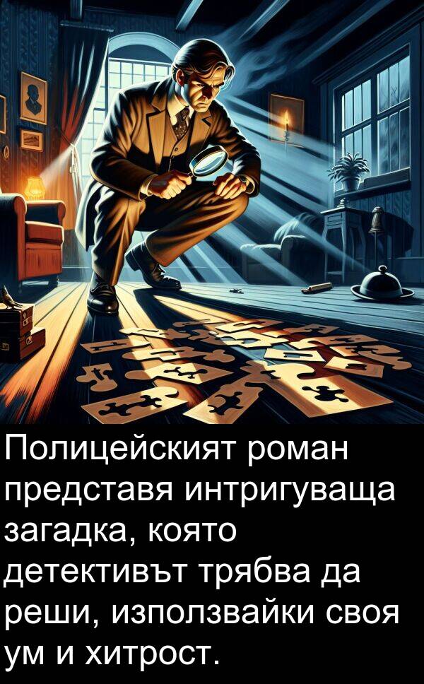 представя: Полицейският роман представя интригуваща загадка, която детективът трябва да реши, използвайки своя ум и хитрост.