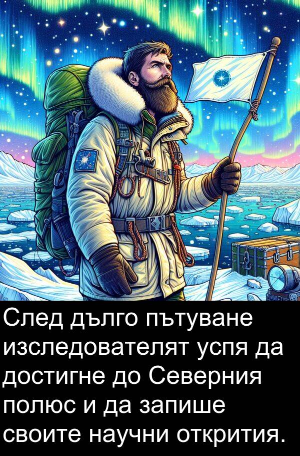 открития: След дълго пътуване изследователят успя да достигне до Северния полюс и да запише своите научни открития.