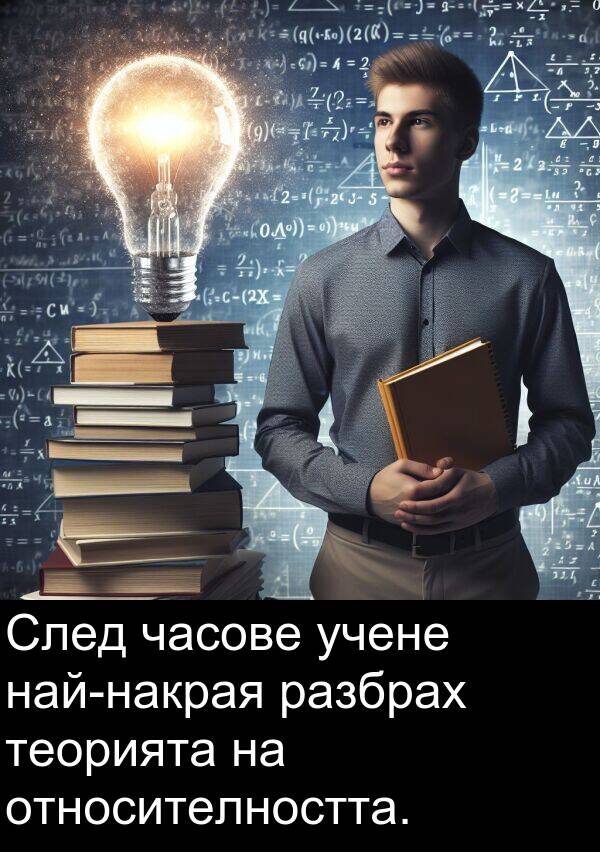 часове: След часове учене най-накрая разбрах теорията на относителността.