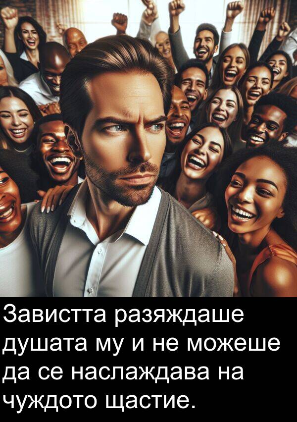 душата: Завистта разяждаше душата му и не можеше да се наслаждава на чуждото щастие.