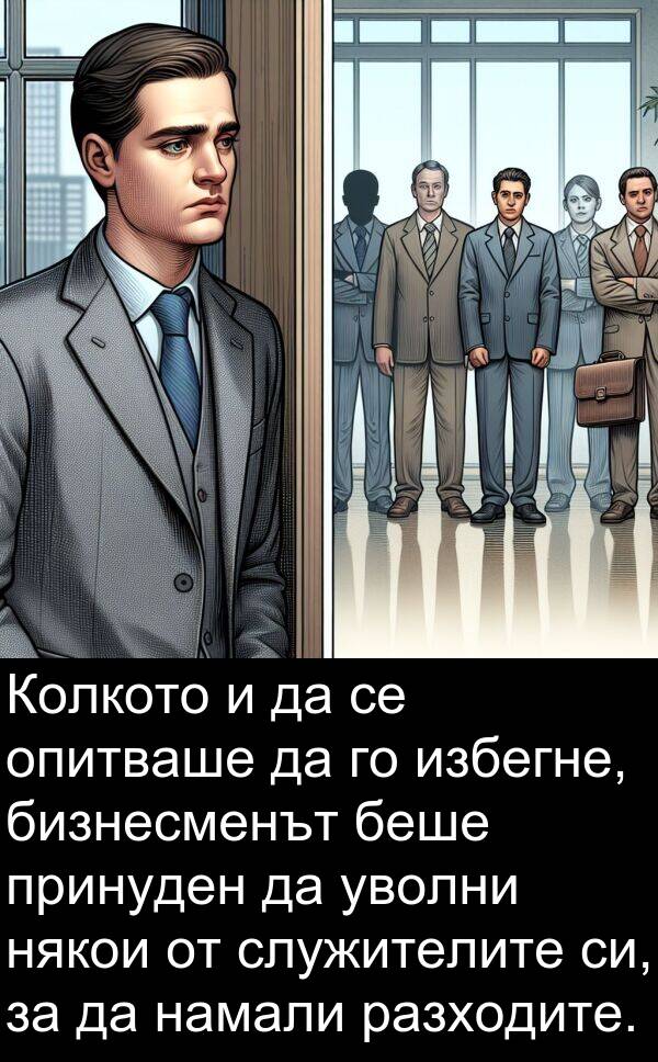 уволни: Колкото и да се опитваше да го избегне, бизнесменът беше принуден да уволни някои от служителите си, за да намали разходите.