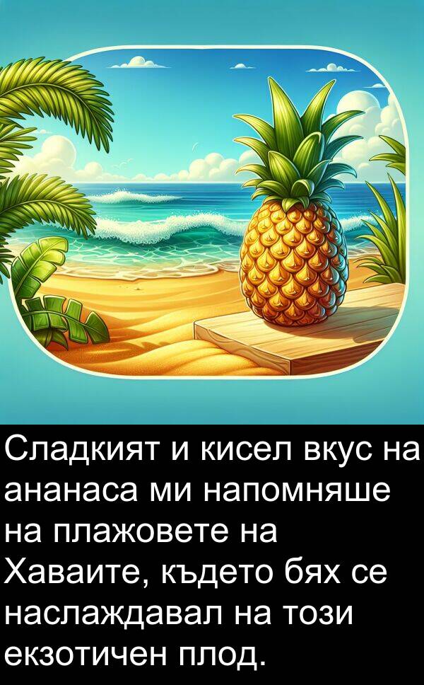 екзотичен: Сладкият и кисел вкус на ананаса ми напомняше на плажовете на Хаваите, където бях се наслаждавал на този екзотичен плод.