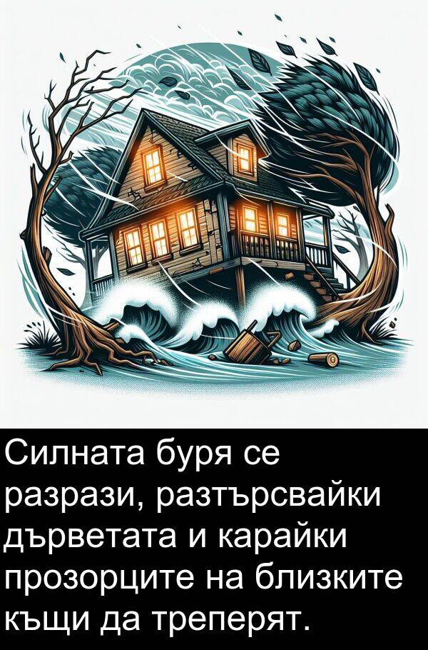 дърветата: Силната буря се разрази, разтърсвайки дърветата и карайки прозорците на близките къщи да треперят.