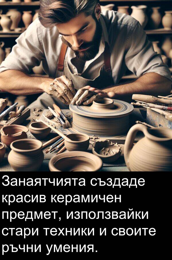 създаде: Занаятчията създаде красив керамичен предмет, използвайки стари техники и своите ръчни умения.