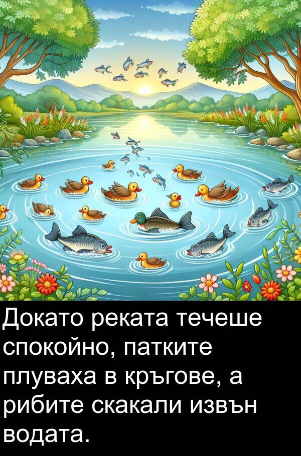 извън: Докато реката течеше спокойно, патките плуваха в кръгове, а рибите скакали извън водата.