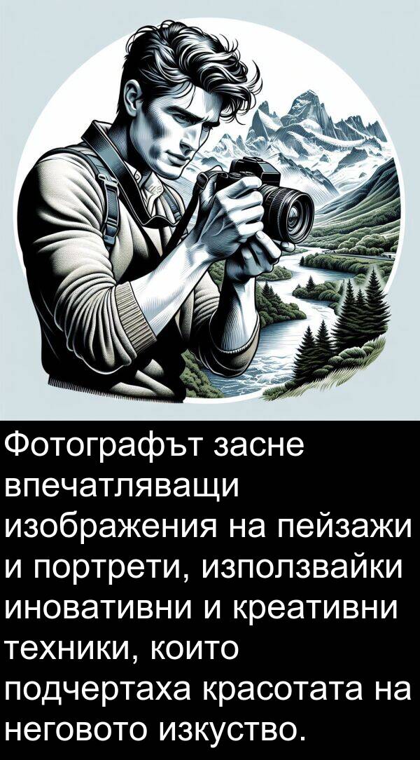 подчертаха: Фотографът засне впечатляващи изображения на пейзажи и портрети, използвайки иновативни и креативни техники, които подчертаха красотата на неговото изкуство.