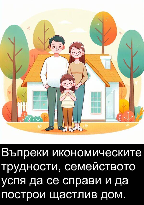 дом: Въпреки икономическите трудности, семейството успя да се справи и да построи щастлив дом.