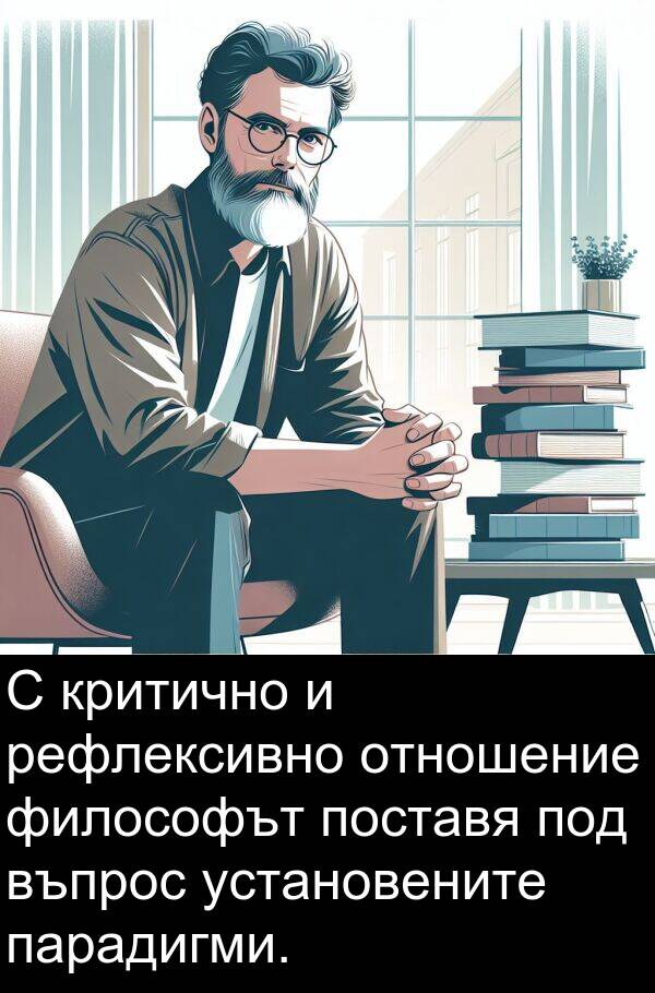отношение: С критично и рефлексивно отношение философът поставя под въпрос установените парадигми.