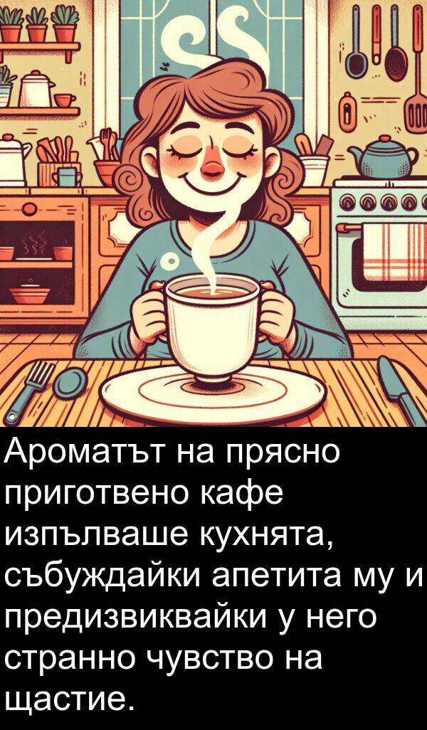 чувство: Ароматът на прясно приготвено кафе изпълваше кухнята, събуждайки апетита му и предизвиквайки у него странно чувство на щастие.