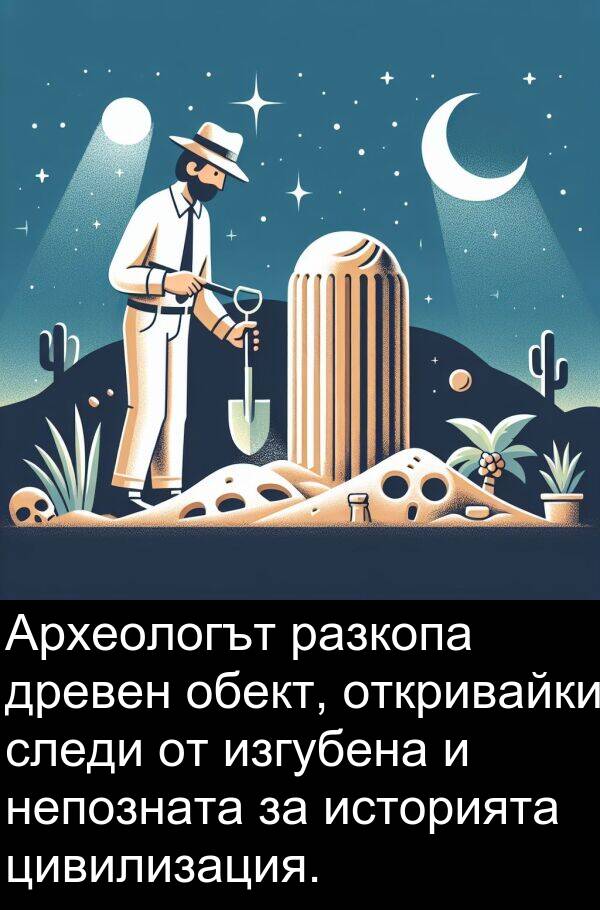обект: Археологът разкопа древен обект, откривайки следи от изгубена и непозната за историята цивилизация.