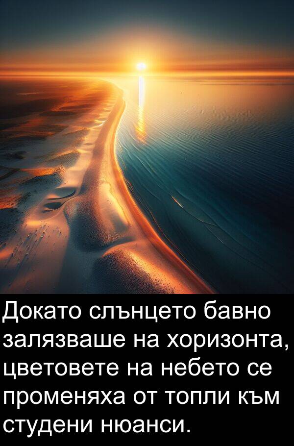 бавно: Докато слънцето бавно залязваше на хоризонта, цветовете на небето се променяха от топли към студени нюанси.