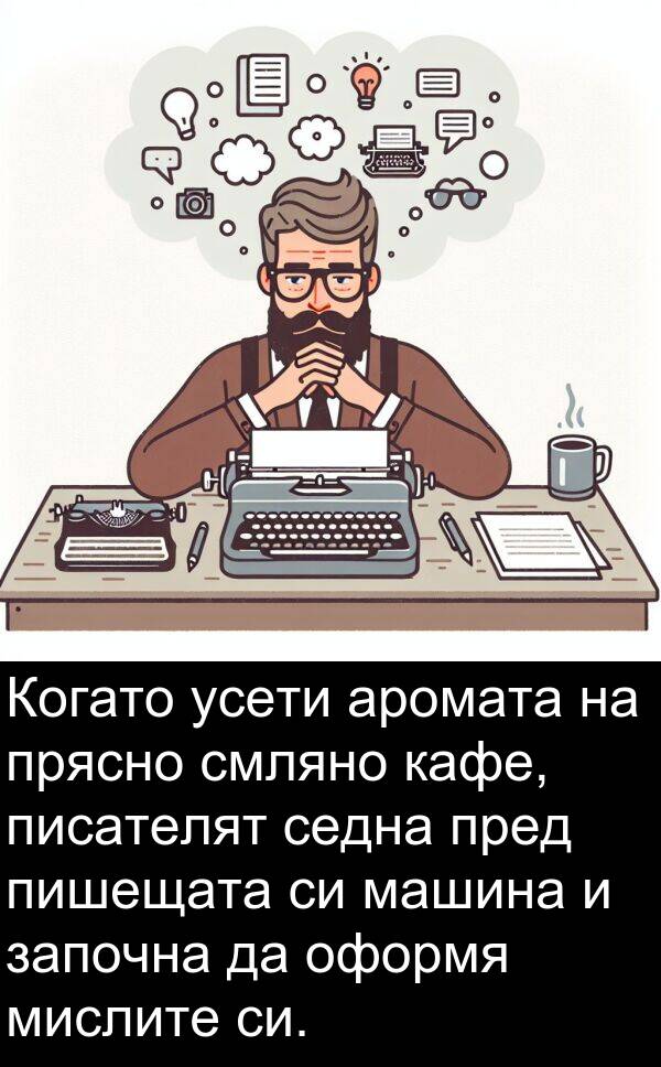 мислите: Когато усети аромата на прясно смляно кафе, писателят седна пред пишещата си машина и започна да оформя мислите си.