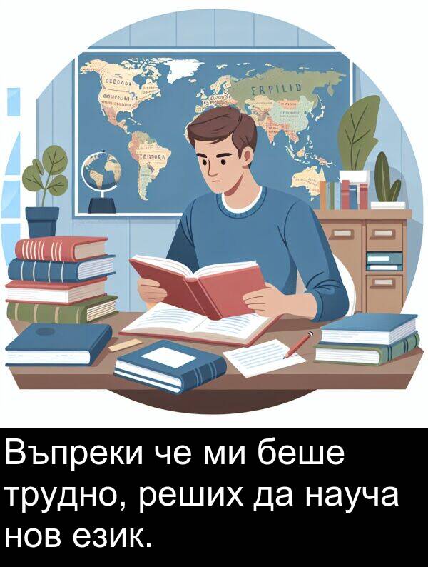 език: Въпреки че ми беше трудно, реших да науча нов език.