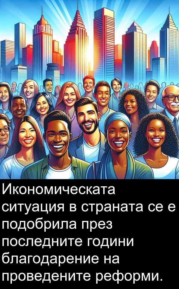 реформи: Икономическата ситуация в страната се е подобрила през последните години благодарение на проведените реформи.