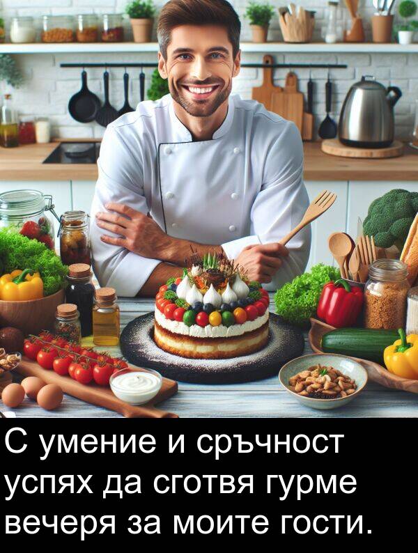 сготвя: С умение и сръчност успях да сготвя гурме вечеря за моите гости.