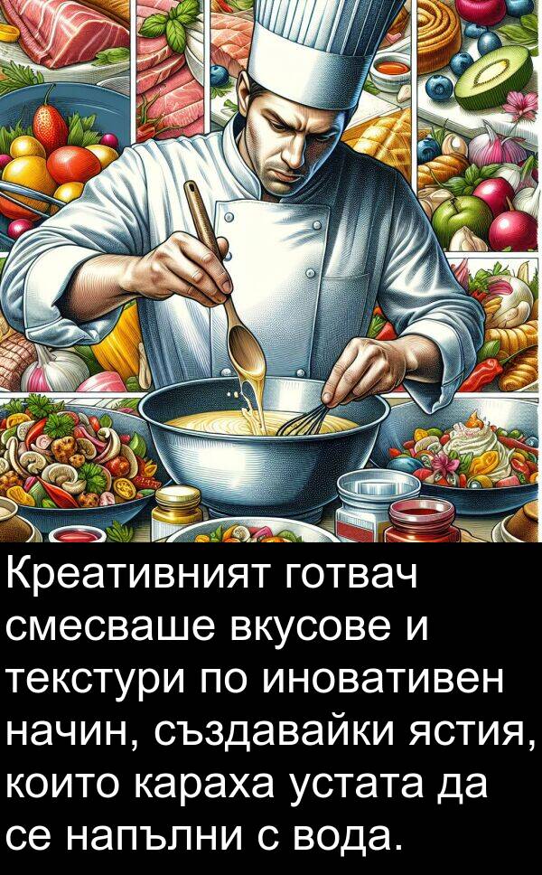 иновативен: Креативният готвач смесваше вкусове и текстури по иновативен начин, създавайки ястия, които караха устата да се напълни с вода.