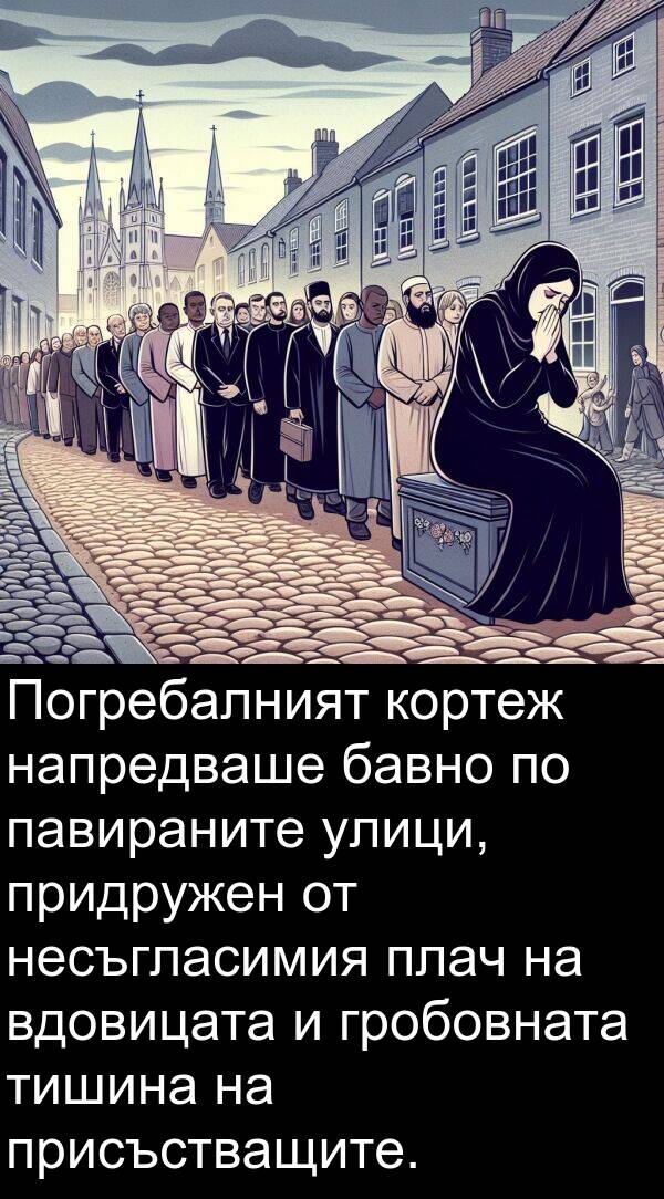 бавно: Погребалният кортеж напредваше бавно по павираните улици, придружен от несъгласимия плач на вдовицата и гробовната тишина на присъстващите.