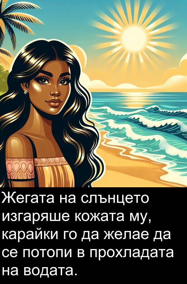 потопи: Жегата на слънцето изгаряше кожата му, карайки го да желае да се потопи в прохладата на водата.