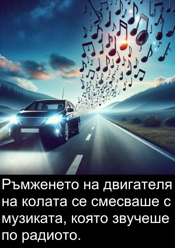 двигателя: Ръмженето на двигателя на колата се смесваше с музиката, която звучеше по радиото.