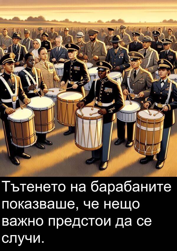 барабаните: Тътенето на барабаните показваше, че нещо важно предстои да се случи.