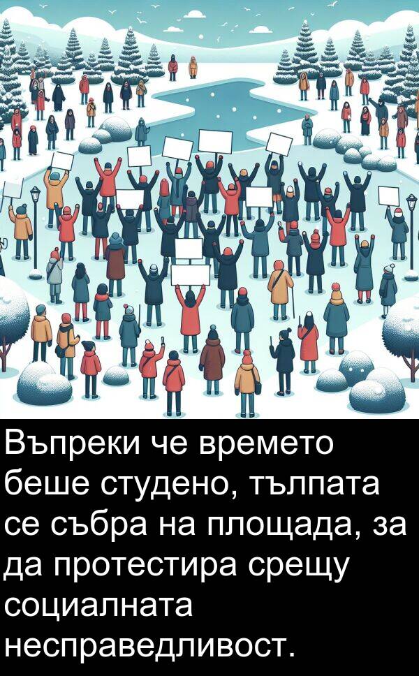 студено: Въпреки че времето беше студено, тълпата се събра на площада, за да протестира срещу социалната несправедливост.