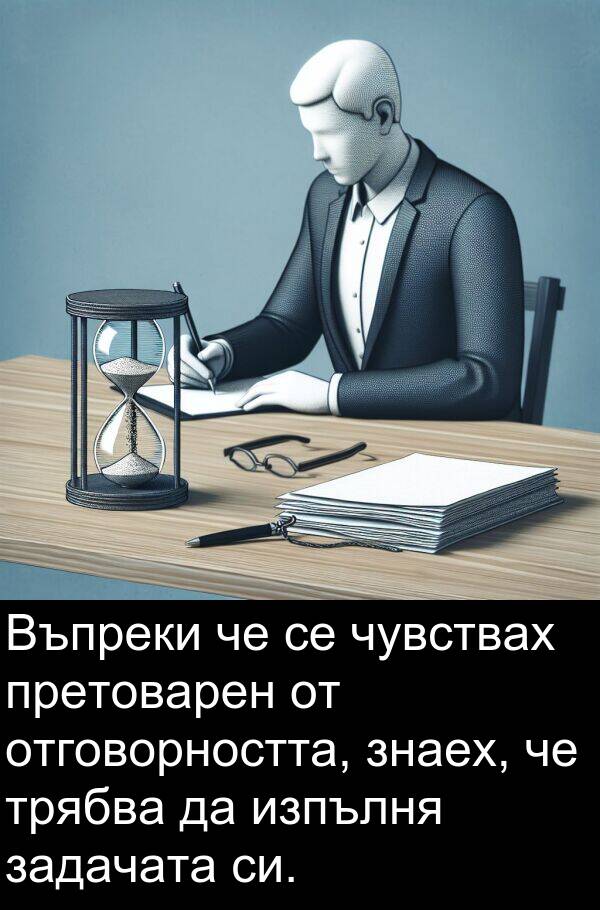 чувствах: Въпреки че се чувствах претоварен от отговорността, знаех, че трябва да изпълня задачата си.