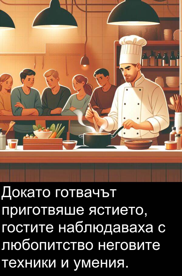 ястието: Докато готвачът приготвяше ястието, гостите наблюдаваха с любопитство неговите техники и умения.