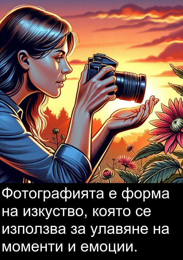 улавяне: Фотографията е форма на изкуство, която се използва за улавяне на моменти и емоции.