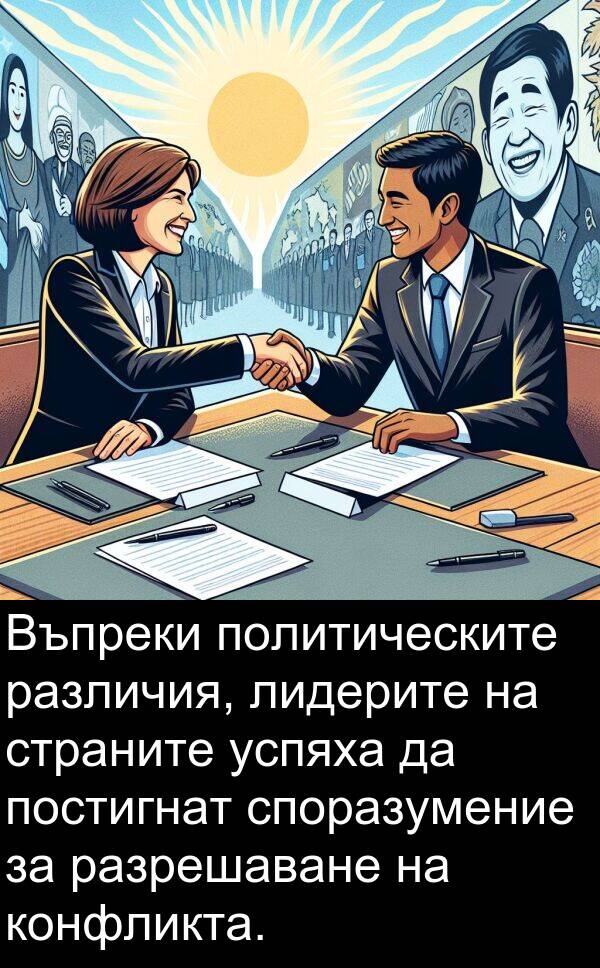 споразумение: Въпреки политическите различия, лидерите на страните успяха да постигнат споразумение за разрешаване на конфликта.
