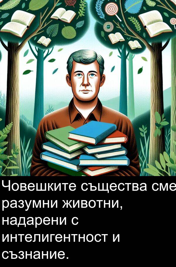 надарени: Човешките същества сме разумни животни, надарени с интелигентност и съзнание.