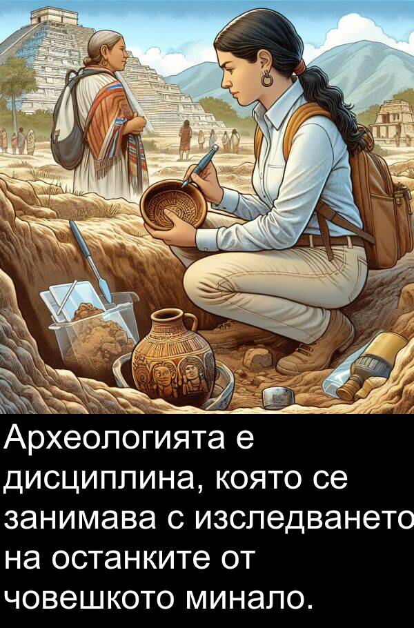 занимава: Археологията е дисциплина, която се занимава с изследването на останките от човешкото минало.