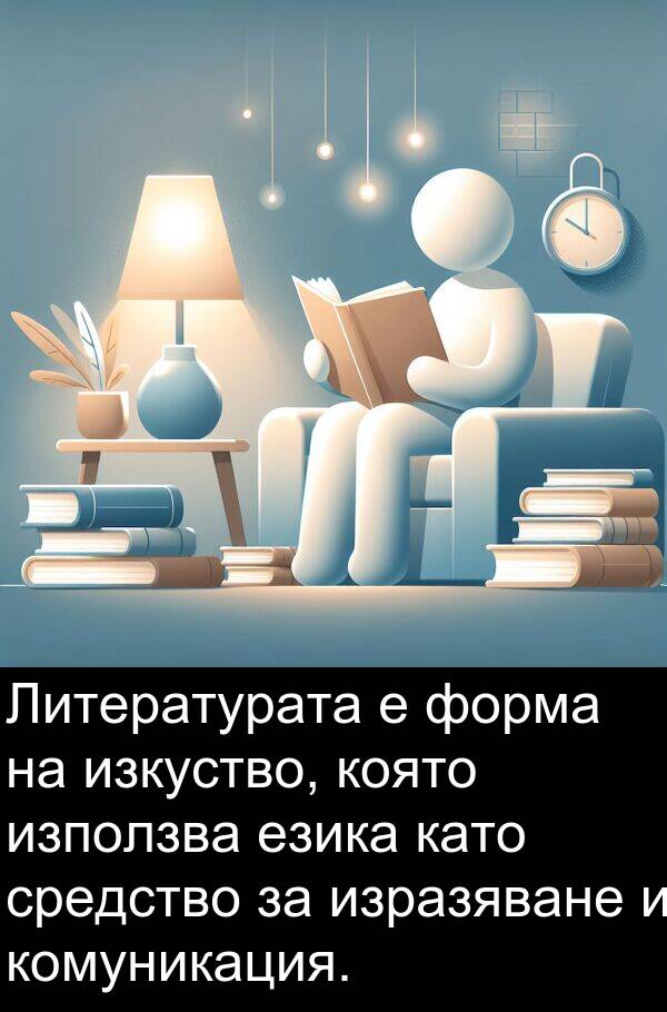 езика: Литературата е форма на изкуство, която използва езика като средство за изразяване и комуникация.